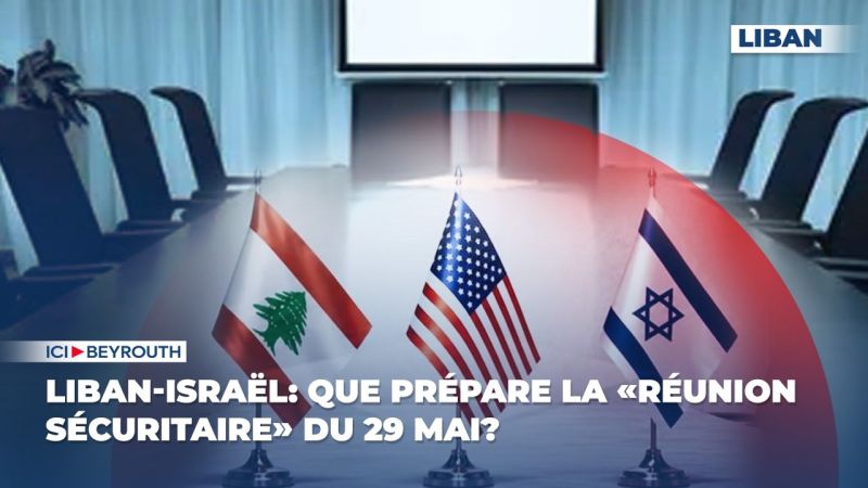 Liban-Israël: que prépare la «réunion sécuritaire» du 29 mai?