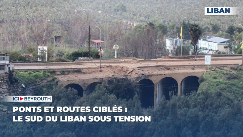 Ponts et routes ciblés : le sud du Liban sous tension