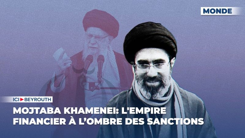 Mojtaba Khamenei: l'empire financier à l’ombre des sanctions