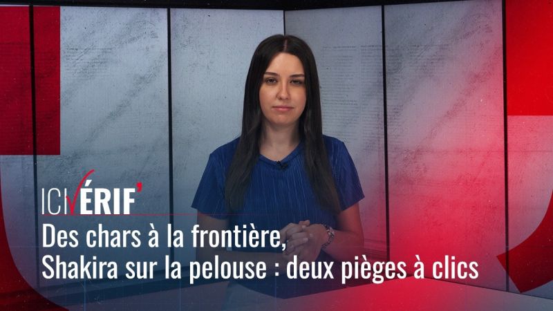 Des chars à la frontière, Shakira sur la pelouse : deux pièges à clics