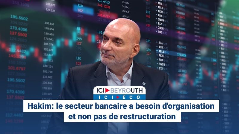 Hakim: le secteur bancaire a besoin d'organisation et non pas de restructuration